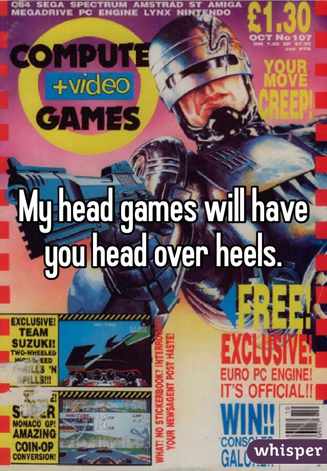 My head games will have you head over heels. 