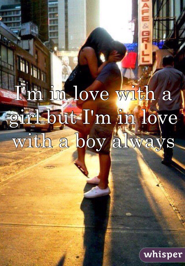 I'm in love with a girl but I'm in love with a boy always 