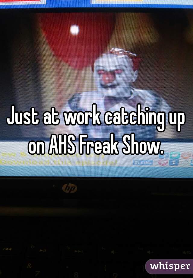 Just at work catching up on AHS Freak Show. 