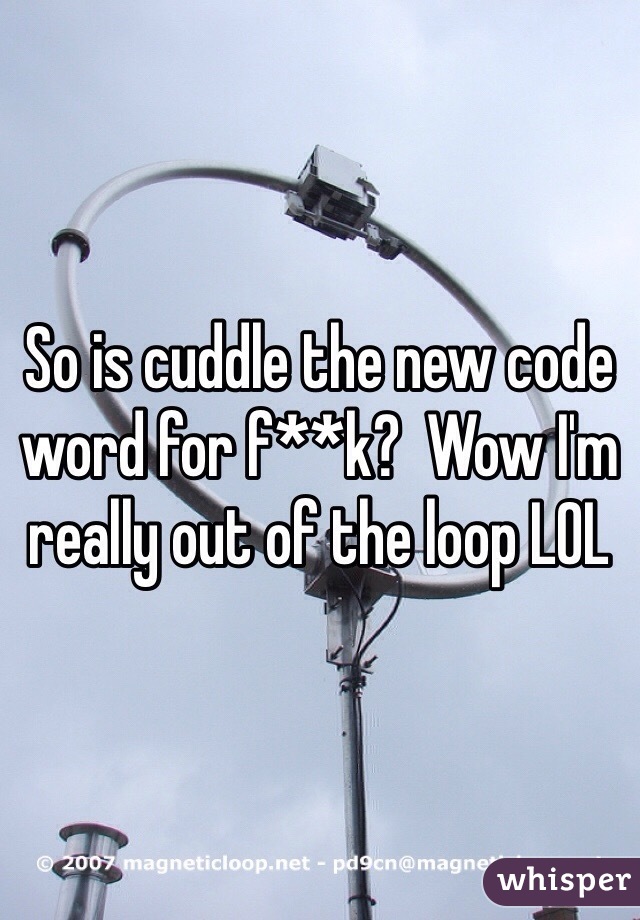 So is cuddle the new code word for f**k?  Wow I'm really out of the loop LOL