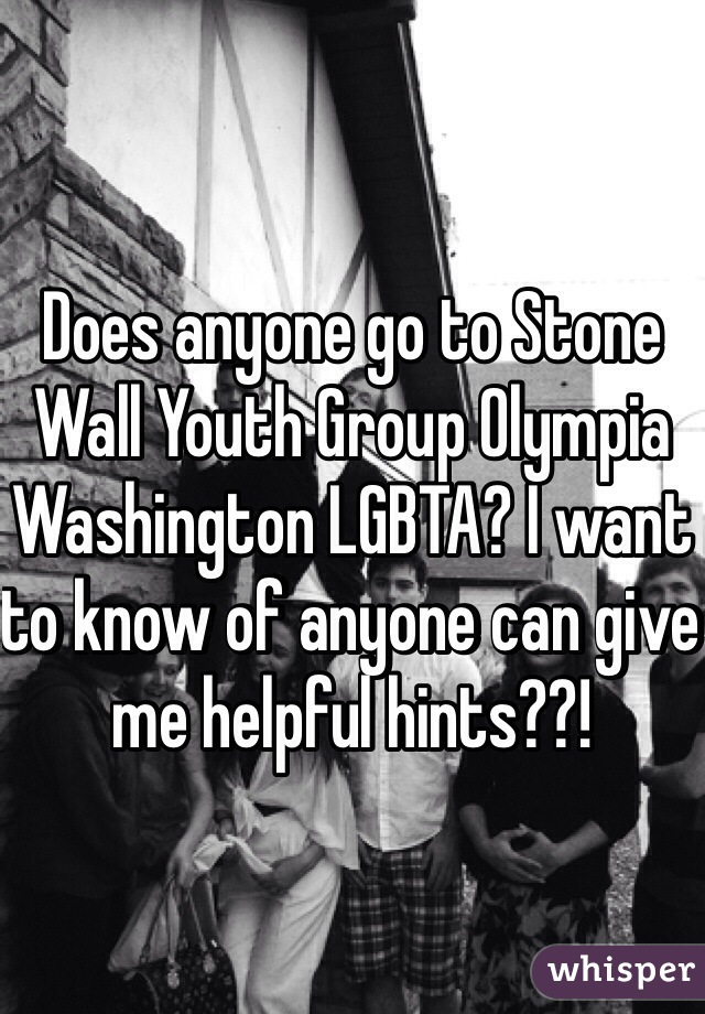 Does anyone go to Stone Wall Youth Group Olympia Washington LGBTA? I want to know of anyone can give me helpful hints??!
