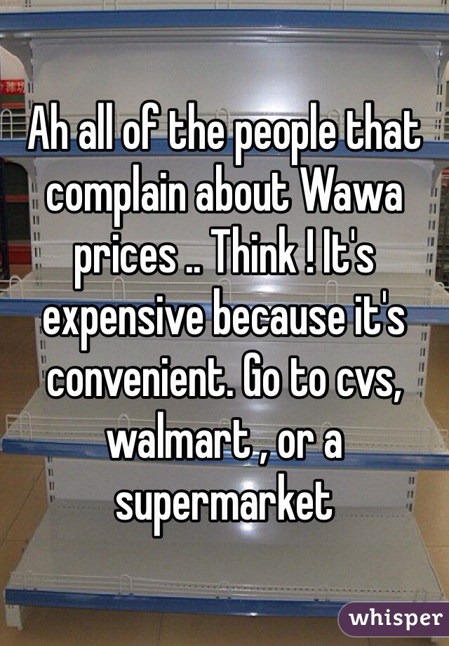 Ah all of the people that complain about Wawa prices .. Think ! It's expensive because it's convenient. Go to cvs, walmart , or a supermarket 