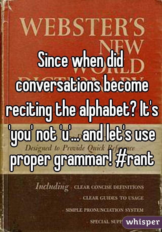 Since when did conversations become reciting the alphabet? It's 'you' not 'u'... and let's use proper grammar! #rant