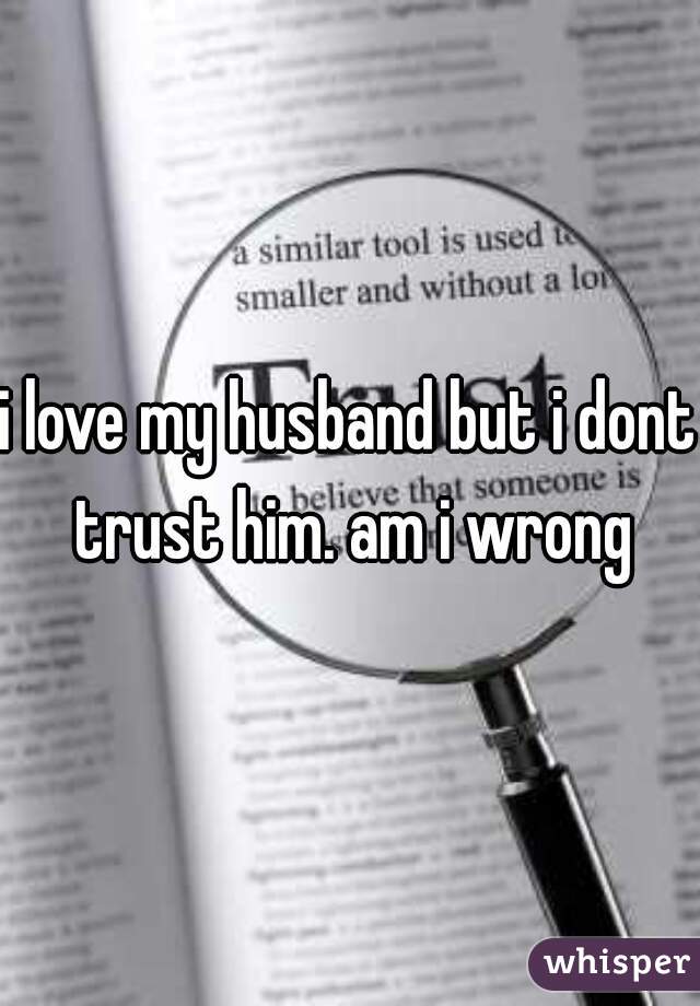 i love my husband but i dont trust him. am i wrong