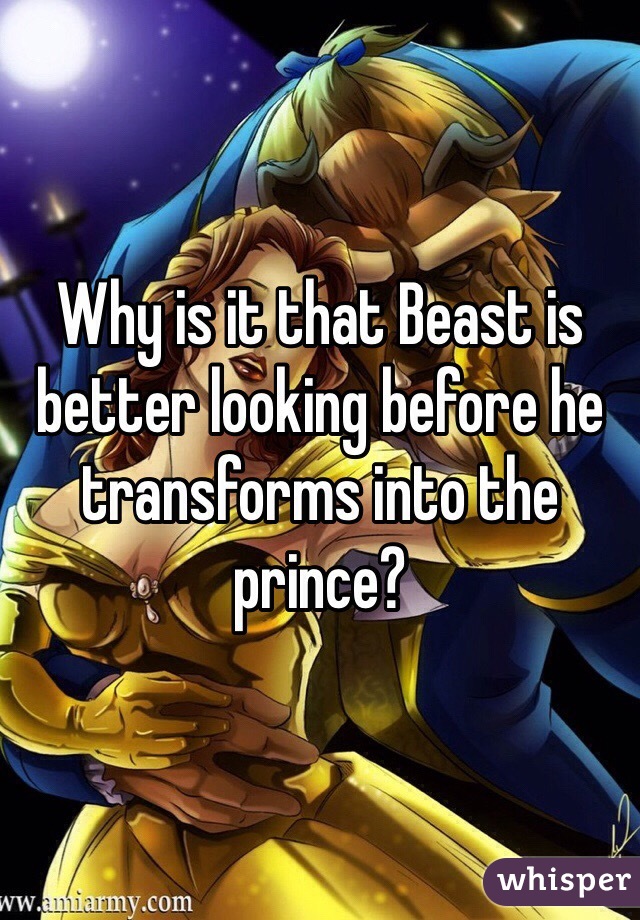 Why is it that Beast is better looking before he transforms into the prince?