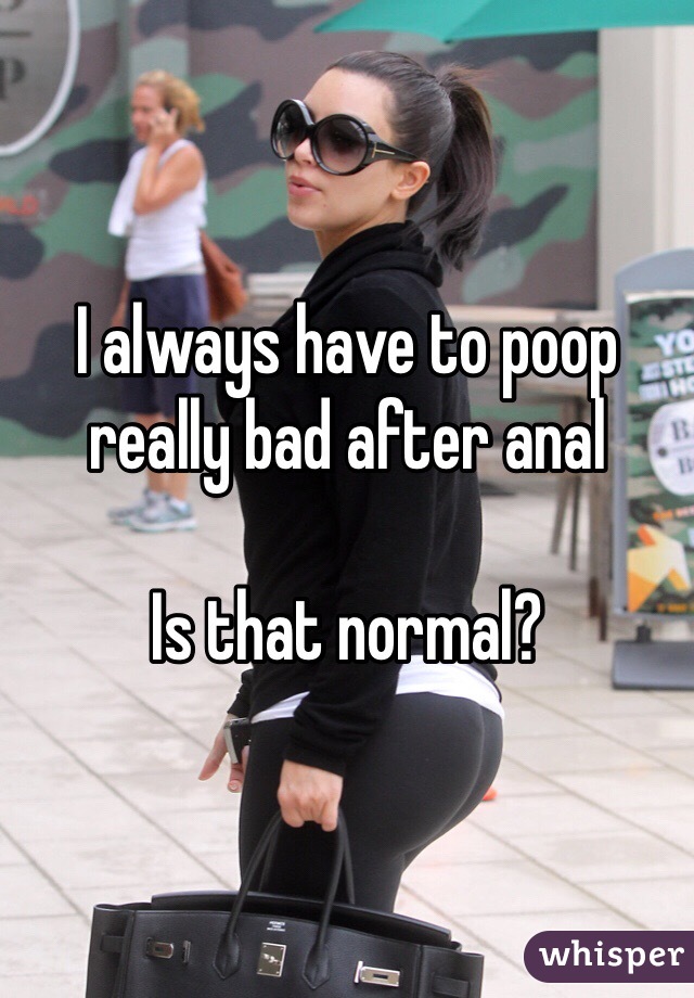 I always have to poop really bad after anal

Is that normal?