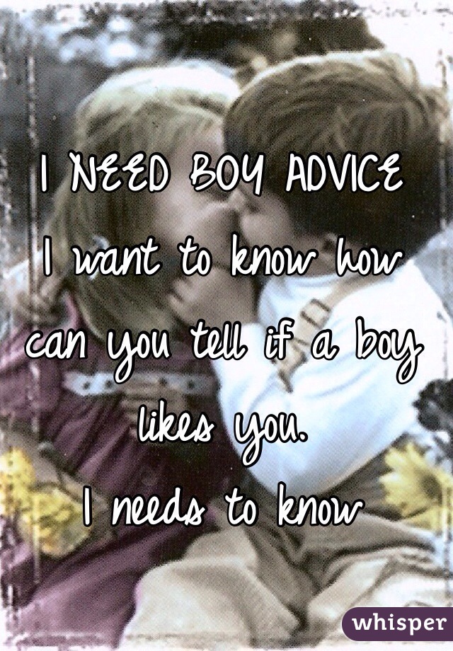 I NEED BOY ADVICE
I want to know how can you tell if a boy likes you.
I needs to know