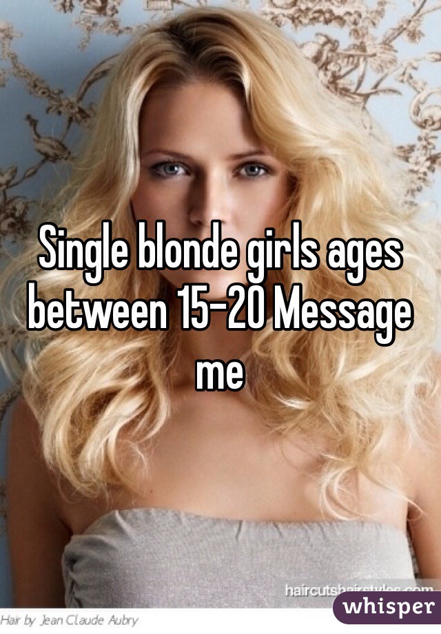 Single blonde girls ages between 15-20 Message me 