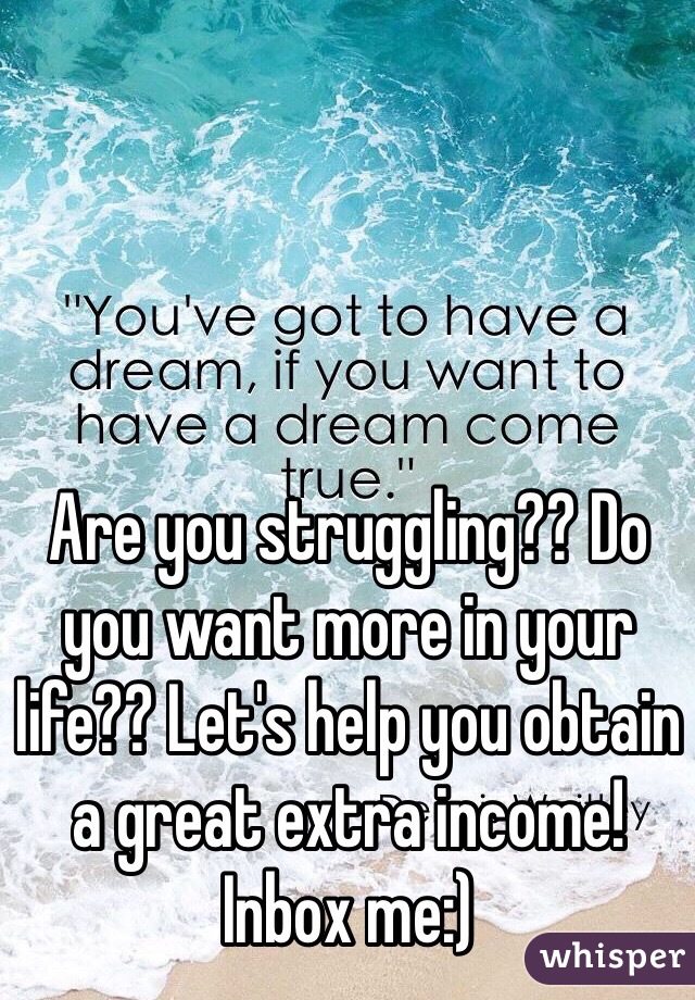 Are you struggling?? Do you want more in your life?? Let's help you obtain a great extra income! Inbox me:)