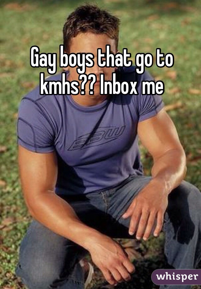 Gay boys that go to kmhs?? Inbox me 