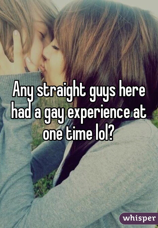 Any straight guys here had a gay experience at one time lol?