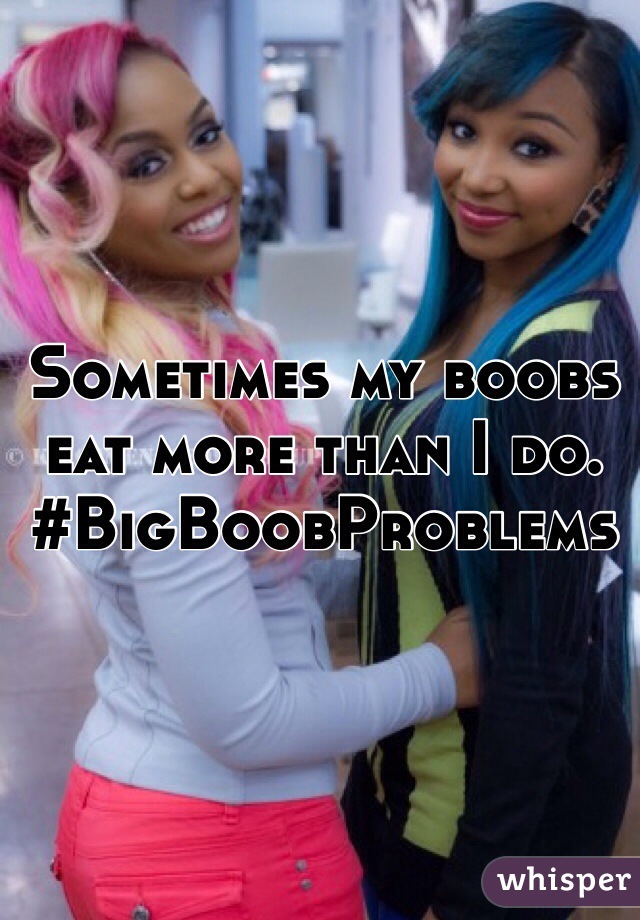 Sometimes my boobs eat more than I do.
#BigBoobProblems 
