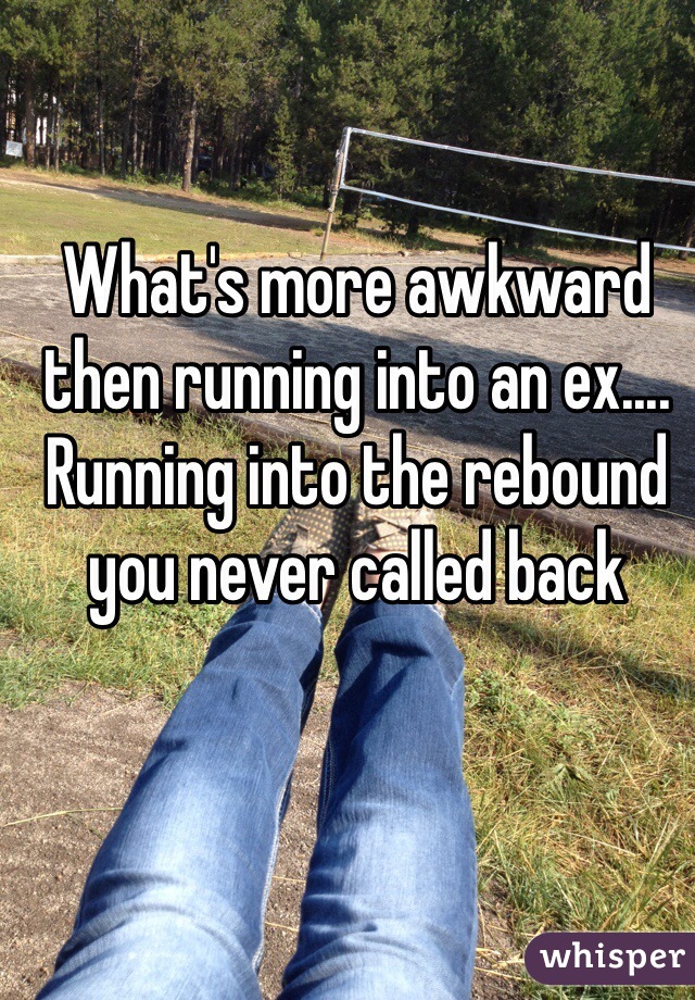 What's more awkward then running into an ex.... Running into the rebound you never called back