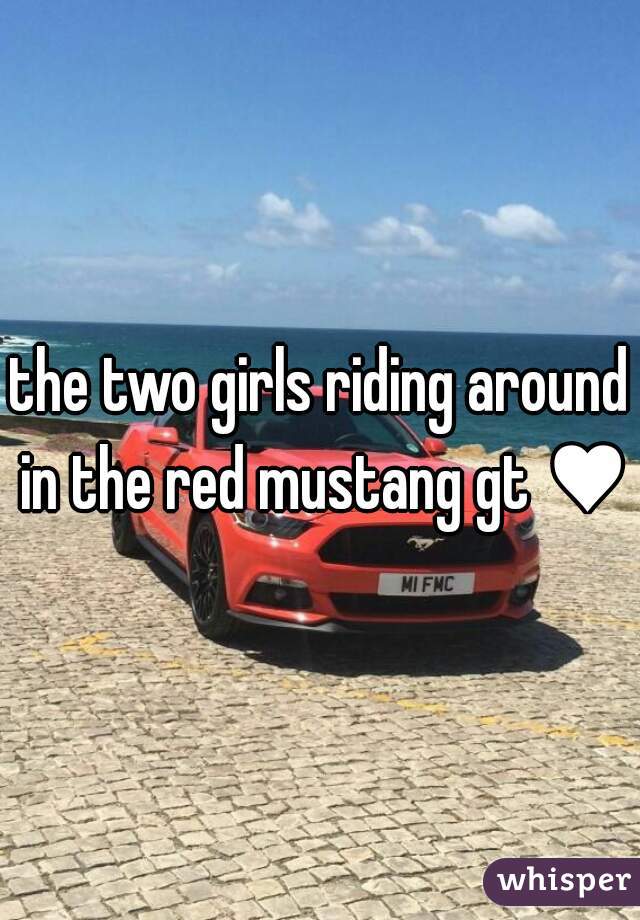 the two girls riding around in the red mustang gt ♥