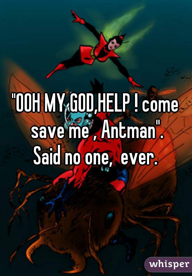 "OOH MY GOD,HELP ! come save me , Antman".




Said no one,  ever.
 