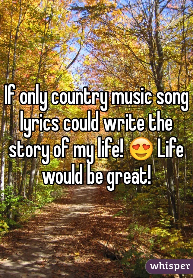 If only country music song lyrics could write the story of my life! 😍 Life would be great! 