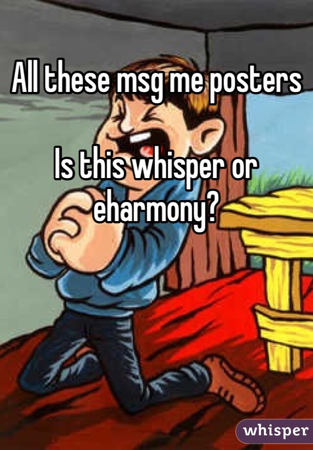 All these msg me posters

Is this whisper or eharmony?