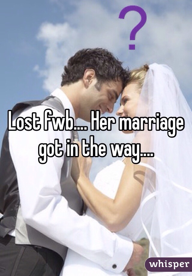 Lost fwb.... Her marriage got in the way....