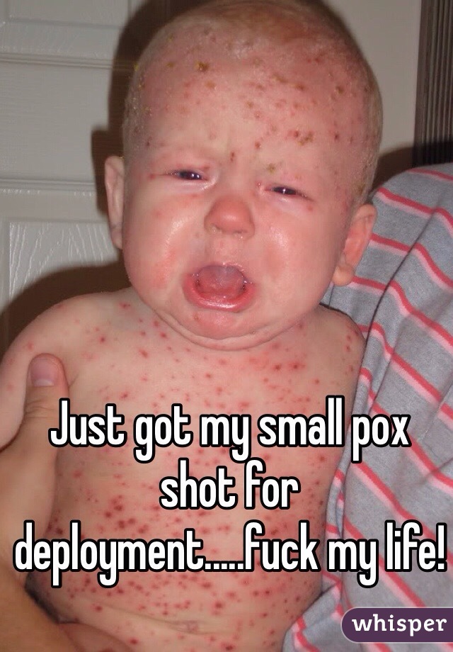 Just got my small pox shot for deployment.....fuck my life!