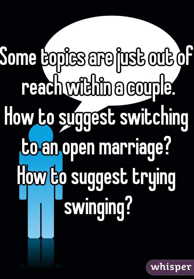 Some topics are just out of reach within a couple.
How to suggest switching to an open marriage? 
How to suggest trying swinging?