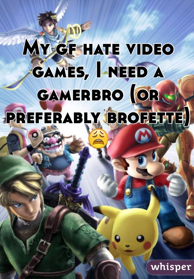 My gf hate video games, I need a gamerbro (or preferably brofette) 😩