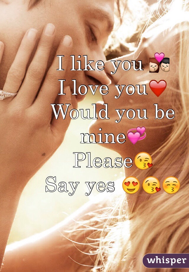 I like you 💏
I love you❤️
Would you be mine💞
Please😘
Say yes 😍😘😚

