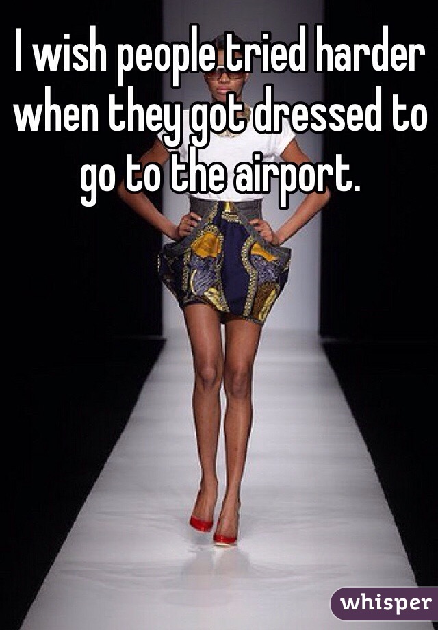 I wish people tried harder when they got dressed to go to the airport. 