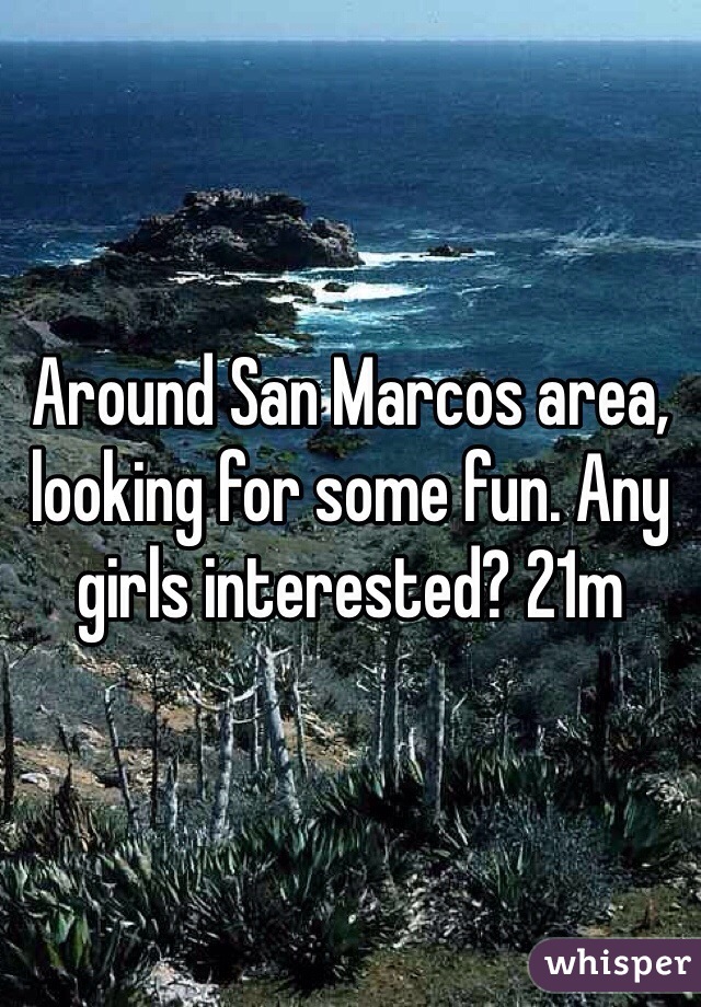 Around San Marcos area, looking for some fun. Any girls interested? 21m