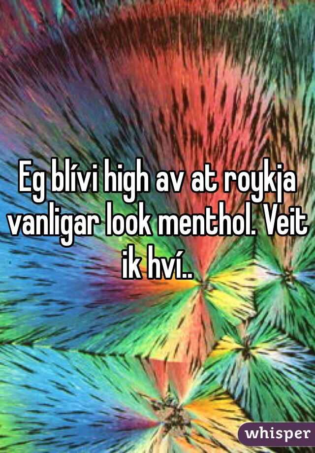 Eg blívi high av at roykja vanligar look menthol. Veit ik hví..