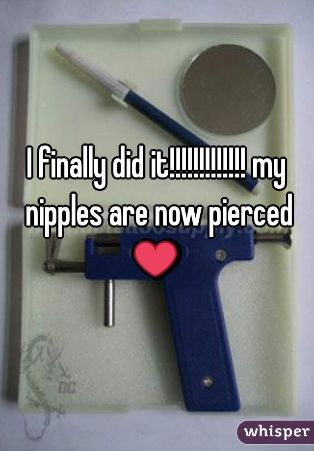 I finally did it!!!!!!!!!!!!! my nipples are now pierced ❤ 