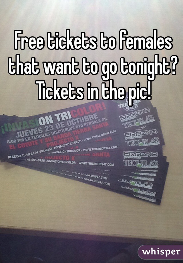 Free tickets to females that want to go tonight? Tickets in the pic! 