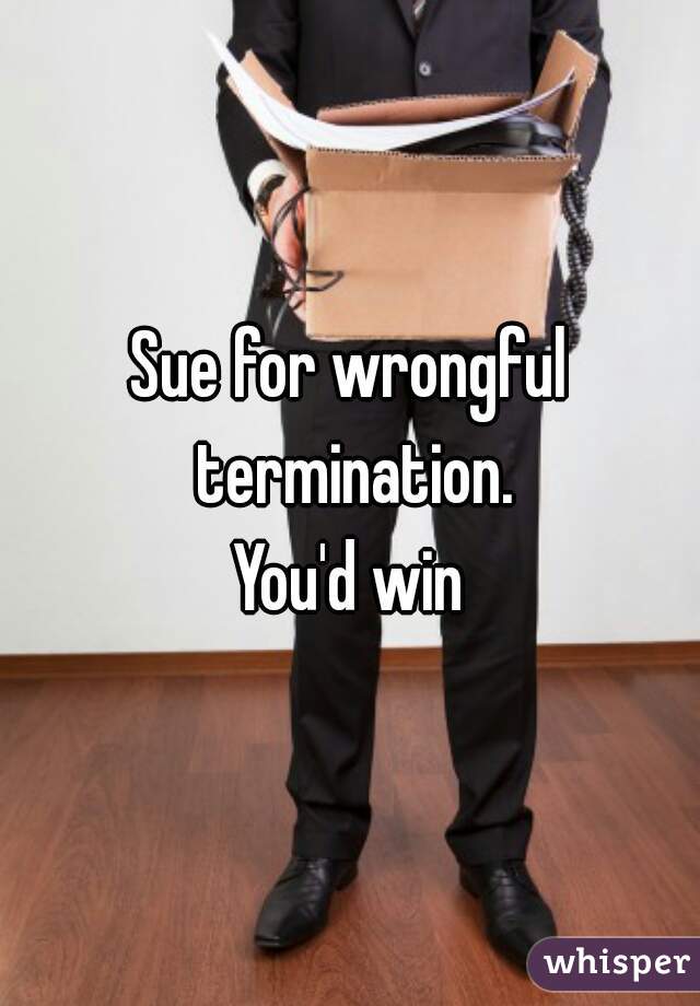 Sue for wrongful termination.
You'd win