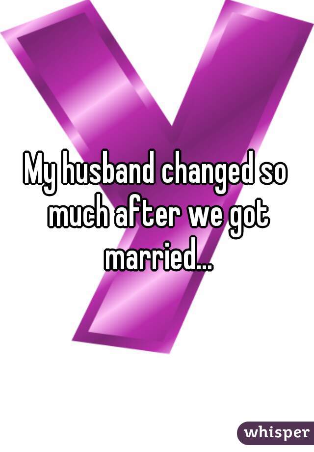 My husband changed so much after we got married...