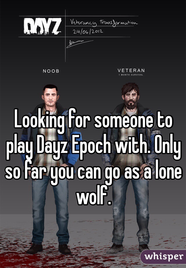 Looking for someone to play Dayz Epoch with. Only so far you can go as a lone wolf. 