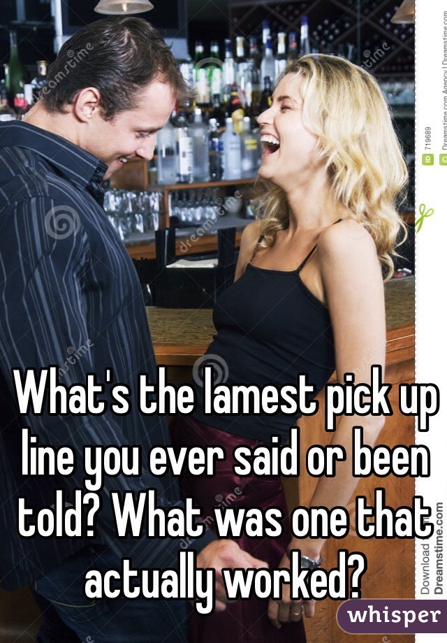 What's the lamest pick up line you ever said or been told? What was one that actually worked?