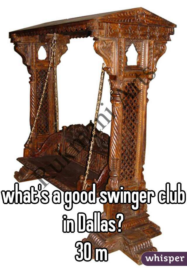 what's a good swinger club in Dallas? 
30 m 