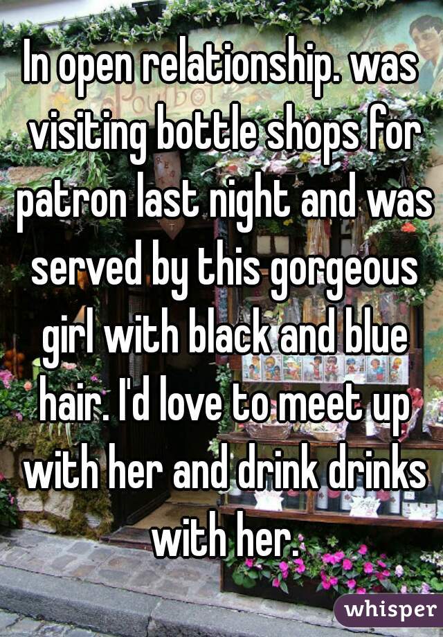 In open relationship. was visiting bottle shops for patron last night and was served by this gorgeous girl with black and blue hair. I'd love to meet up with her and drink drinks with her.