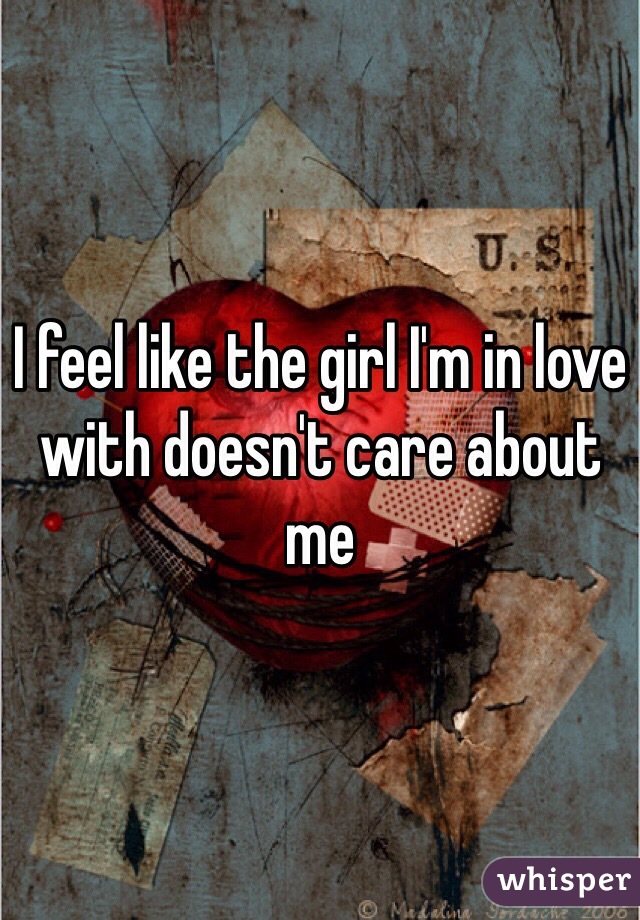 I feel like the girl I'm in love with doesn't care about me