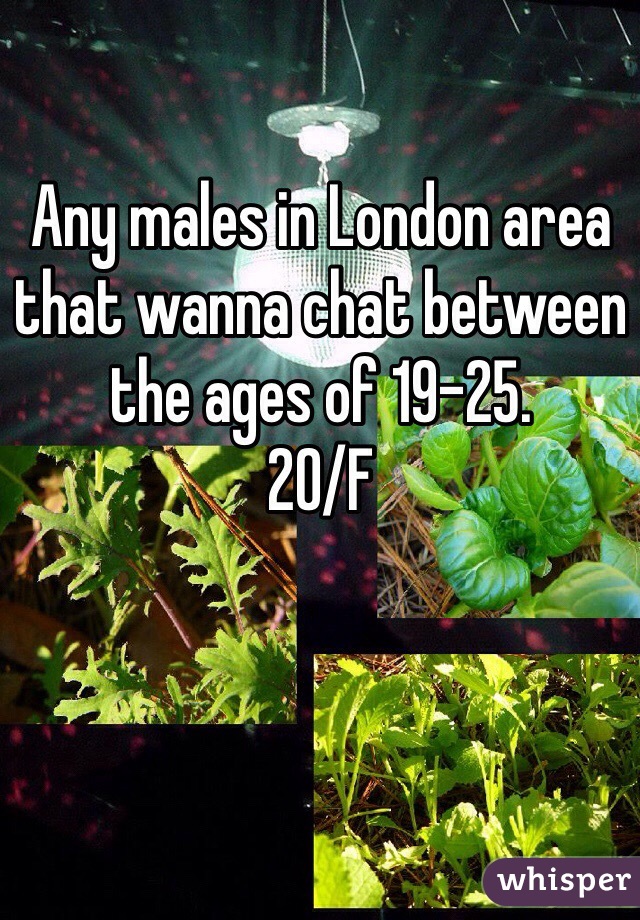 Any males in London area that wanna chat between the ages of 19-25.
20/F