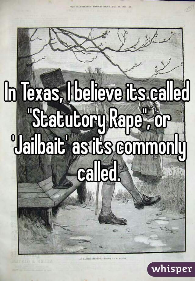 In Texas, I believe its called "Statutory Rape", or 'Jailbait' as its commonly called.