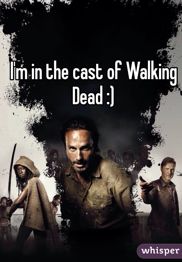 I'm in the cast of Walking Dead :)