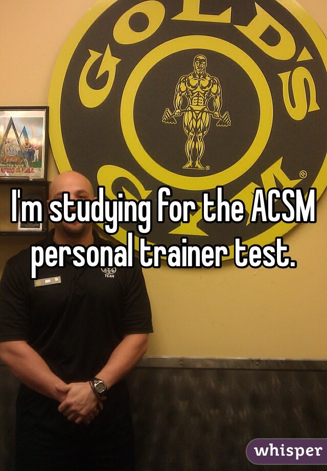 I'm studying for the ACSM personal trainer test.  