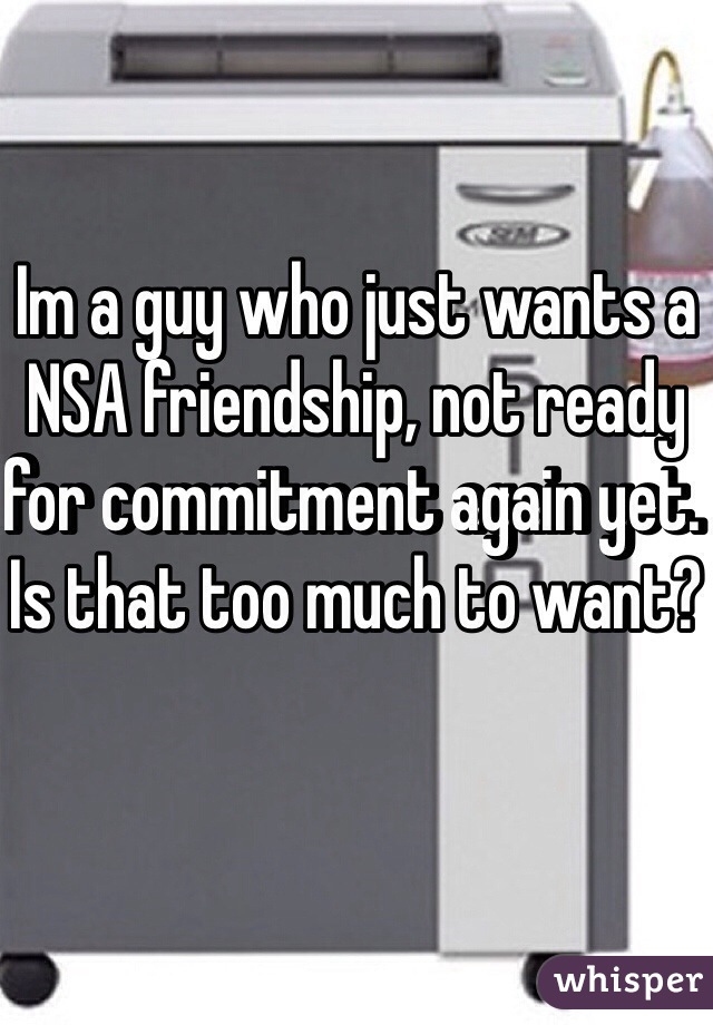 Im a guy who just wants a NSA friendship, not ready for commitment again yet. Is that too much to want?