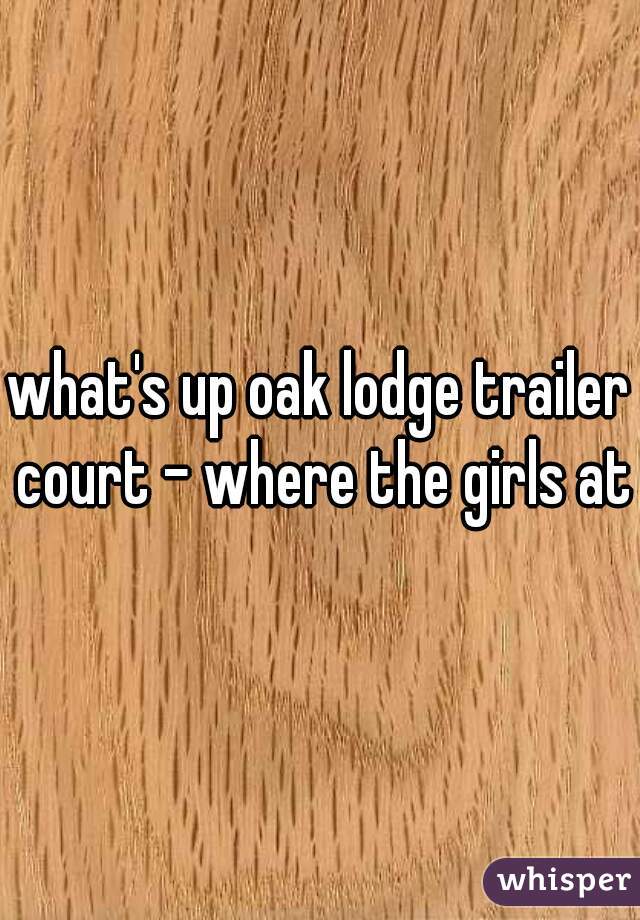 what's up oak lodge trailer court - where the girls at?