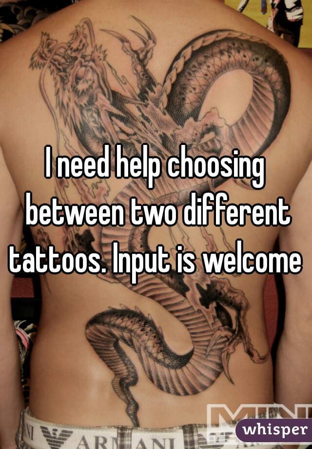 I need help choosing between two different tattoos. Input is welcome 