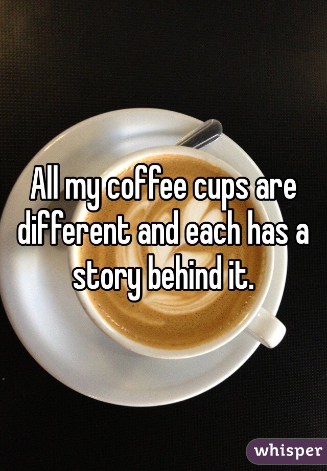 All my coffee cups are different and each has a story behind it.