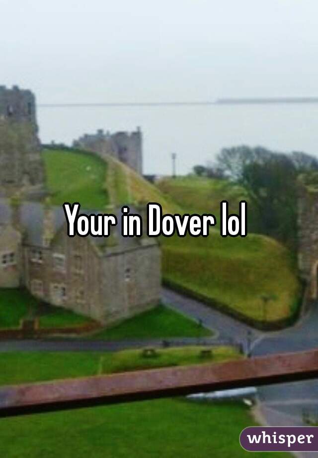 Your in Dover lol 