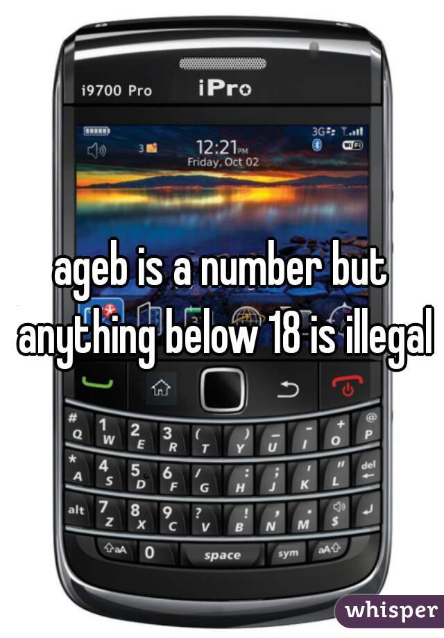 ageb is a number but anything below 18 is illegal