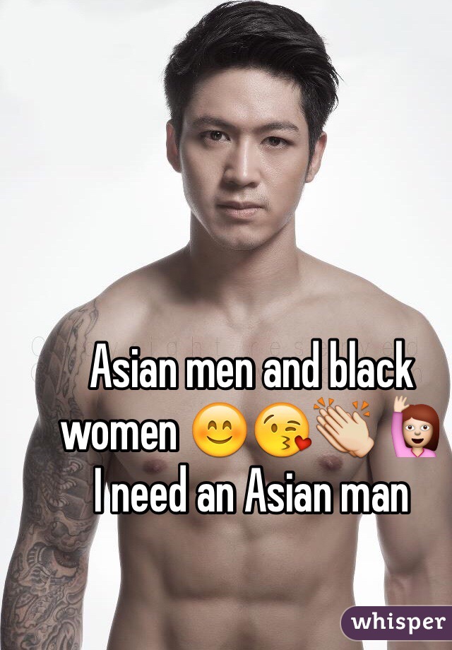 Asian men and black women 😊😘👏 🙋
I need an Asian man