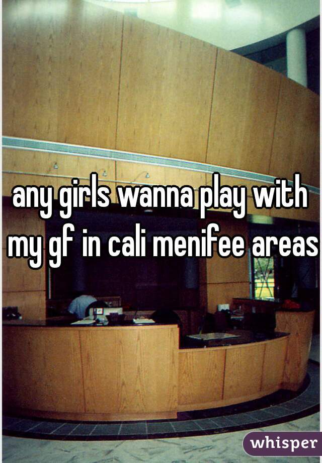 any girls wanna play with my gf in cali menifee areas 